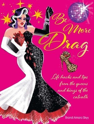 Be More Drag: Life Hacks and Tips from the Queens and Kings of the Catwalk (Skyy Brandi Amara)(Pevná vazba)