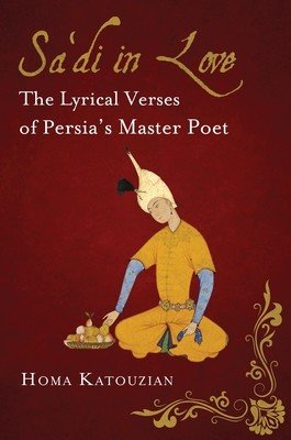 Sa'di in Love: The Lyrical Verses of Persia's Master Poet (Katouzian Homa)(Paperback)