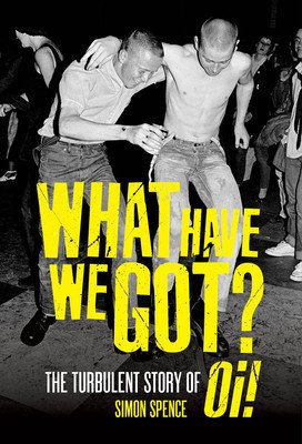What Have We Got?: The Turbulent Story of Oi (Spence Simon)(Paperback)