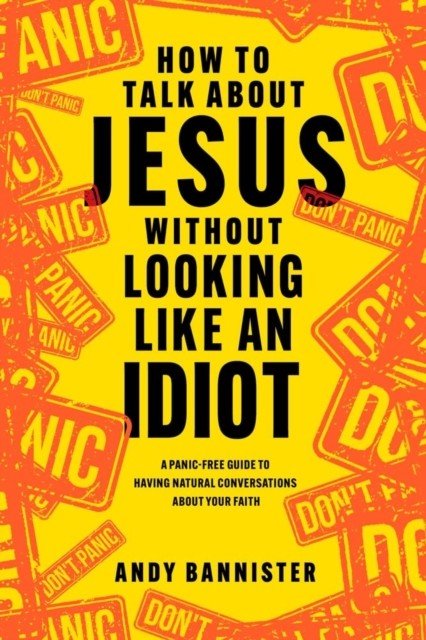 How to Talk about Jesus without Looking like an Idiot - A Panic-Free Guide to Having Natural Conversations about Your Faith (Bannister Andy (Director of the Solas Centre for Public Christianity))(Paperback / softback)