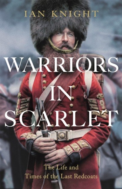Warriors in Scarlet - The Life and Times of the Last Redcoats (Knight Ian)(Pevná vazba)