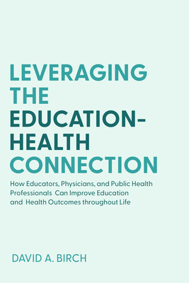 Leveraging the Education-Health Connection: How Educators, Physicians, and Public Health Professionals Can Improve Education and Health Outcomes Throu (Birch David A.)(Paperback)