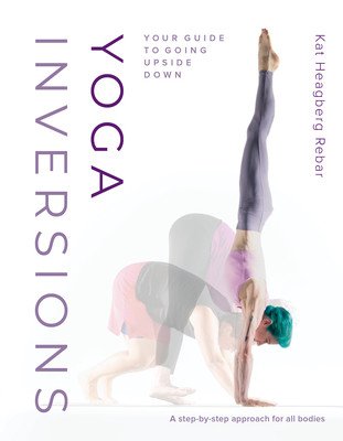 Yoga Inversions: Your Guide to Going Upside Down (Heagberg Rebar Kat)(Paperback)