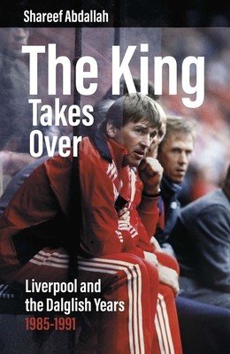 The King Takes Over: Liverpool and the Dalglish Years 1985-1991 (Abdallah Shareef)(Pevná vazba)