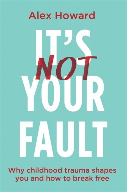It's Not Your Fault - Why Childhood Trauma Shapes You and How to Break Free (Howard Alex)(Paperback / softback)