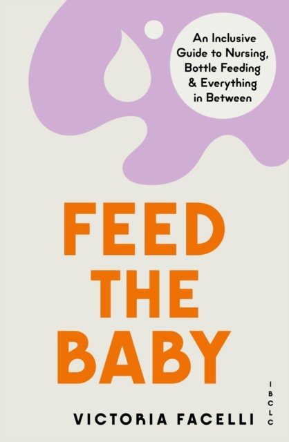 Feed the Baby - An Inclusive Guide to Nursing, Bottle Feeding and Everything In Between (IBCLC M. Victoria Facelli)(Paperback / softback)