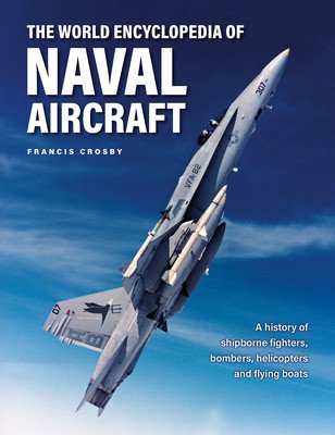 The World Encyclopedia of Naval Aircraft: A History of Shipborne Fighters, Bombers, Helicopters and Flying Boats (Crosby Francis)(Pevná vazba)