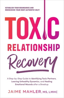 Toxic Relationship Recovery: Your Guide to Identifying Toxic Partners, Leaving Unhealthy Dynamics, and Healing Emotional Wounds After a Breakup (Mahler Jaime)(Paperback)