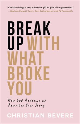 Break Up with What Broke You: How God Redeems and Rewrites Your Story (Bevere Christian)(Paperback)