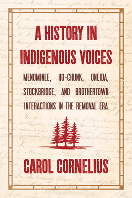 A History in Indigenous Voices: Menominee, Ho-Chunk, Oneida, Stockbridge, and Brothertown Interactions in the Removal Era (Cornelius Carol)(Paperback)