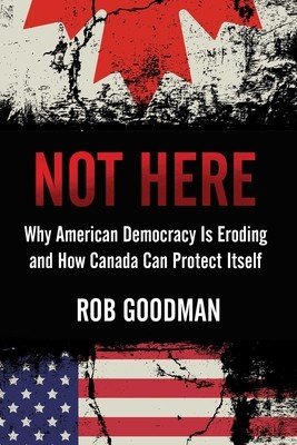 Not Here: Why American Democracy Is Eroding and How Canada Can Protect Itself (Goodman Rob)(Pevná vazba)