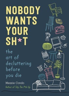 Nobody Wants Your Sh*t: The Art of Decluttering Before You Die (Condo Messie)(Pevná vazba)