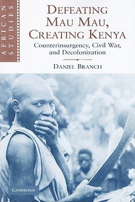 Defeating Mau Mau, Creating Kenya: Counterinsurgency, Civil War, and Decolonization (Branch Daniel)(Paperback)