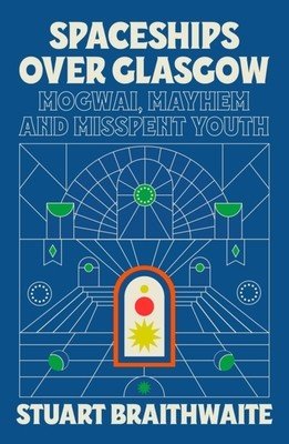 Spaceships Over Glasgow: Mogwai, Mayhem and Misspent Youth (Braithwaite Stuart)(Paperback)