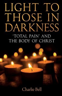 Light to Those in Darkness: 'Total Pain' and the Body of Christ (Bell Charlie)(Paperback)