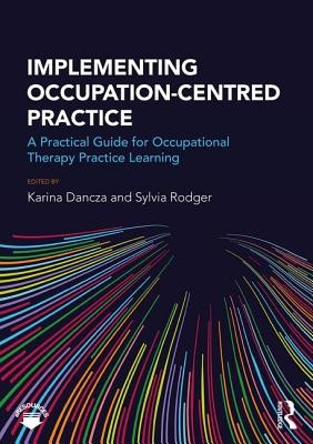 Implementing Occupation-centred Practice: A Practical Guide for Occupational Therapy Practice Learning (Dancza Karina)(Paperback)