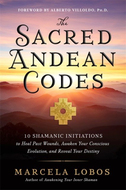 Sacred Andean Codes - 10 Shamanic Initiations to Heal Past Wounds, Awaken Your Conscious Evolution and Reveal Your Destiny (Lobos Marcela)(Paperback / softback)
