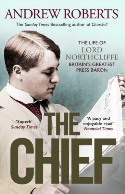 Chief - The Life of Lord Northcliffe Britain's Greatest Press Baron (Roberts Andrew)(Paperback / softback)