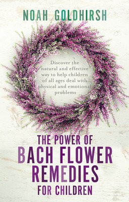 The Power of Bach Flower Remedies for Children: Discover the Natural and Effective Way to Help Children of All Ages Deal with Physical and Emotional P (Goldhirsh Noah)(Paperback)