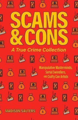 Scams and Cons: A True Crime Collection: Manipulative Masterminds, Serial Swindlers, and Crafty Con Artists (Including Anna Sorokin, Elizabeth Holmes, (Salters Madison)(Paperback)