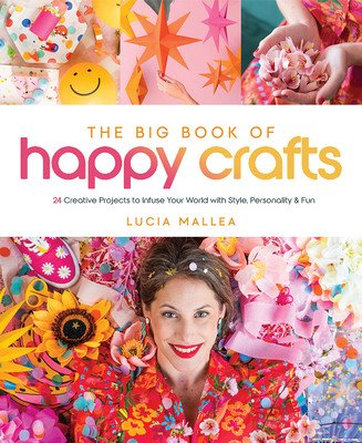 The Big Book of Happy Crafts: 24 Creative Projects to Infuse Your World with Style, Personality & Fun (Mallea Lucia)(Pevná vazba)