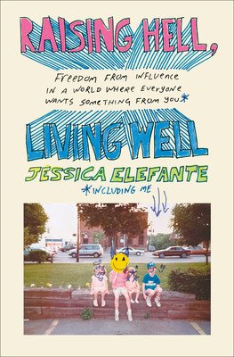 Raising Hell, Living Well: Freedom from Influence in a World Where Everyone Wants Something from You (Including Me) (Elefante Jessica)(Pevná vazba)
