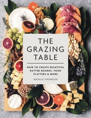 The Grazing Table: How to Create Beautiful Butter Boards, Food Platters & More (Thomson Natalie)(Pevná vazba)