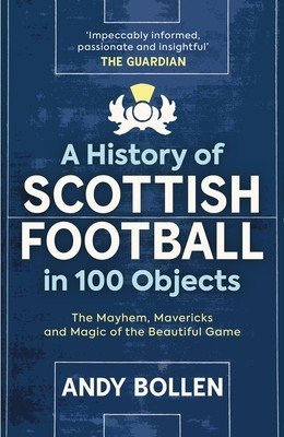 A History of Scottish Football in 100 Objects: The Mayhem, Mavericks and Magic of the Beautiful Game (Bollen Andy)(Mass Market Paperbound)
