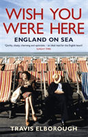 Wish You Were Here: England on Sea (Elborough Travis)(Paperback / softback)