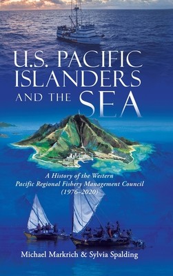 U.S. Pacific Islanders and the Sea: A History of the Western Pacific Regional Fishery Management Council (1976-2020) (Markrich Michael)(Pevná vazba)