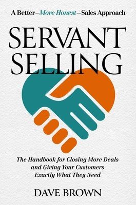 Servant Selling: The Handbook for Closing More Deals and Giving Your Customers Exactly What They Need (Brown Dave)(Pevná vazba)