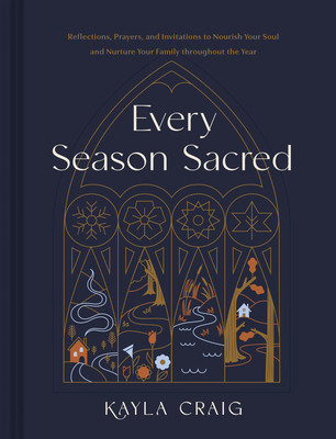 Every Season Sacred: Reflections, Prayers, and Invitations to Nourish Your Soul and Nurture Your Family Throughout the Year (Craig Kayla)(Pevná vazba)