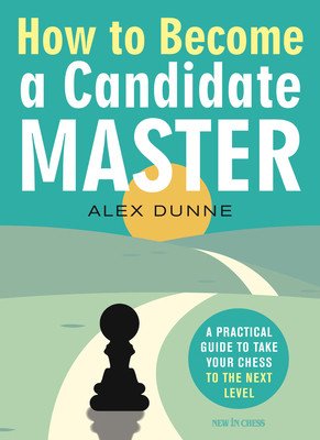 How to Become a Candidate Master: A Practical Guide to Take Your Chess to the Next Level (Dunne Alex)(Paperback)