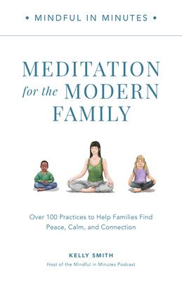 Mindful in Minutes: Meditation for the Modern Family: Over 100 Practices to Help Families Find Peace, Calm, and Connection (Smith Kelly)(Pevná vazba)