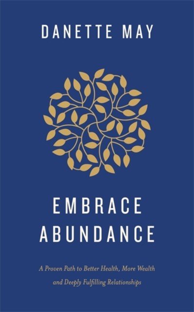Embrace Abundance - A Proven Path to Better Health, More Wealth and Deeply Fulfilling Relationships (May Danette)(Paperback / softback)