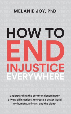 How to End Injustice Everywhere: Understanding the Common Denominator Driving All Injustices, to Create a Better World for Humans, Animals, and the Pl (Joy Melanie)(Paperback)