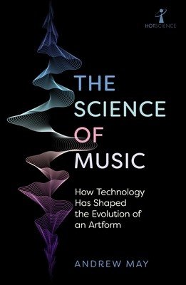The Science of Music: How Technology Has Shaped the Evolution of an Artform (May Andrew)(Paperback)
