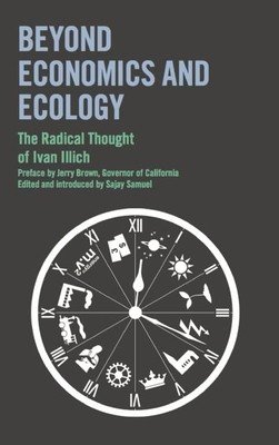 Beyond Economics and Ecology: The Radical Thought of Ivan Illich (Illich Ivan)(Paperback)