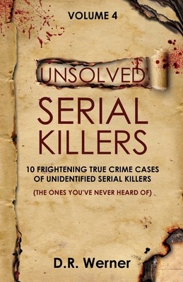 Unsolved Serial Killers - Volume 4: 10 Frightening True Crime Cases of Unidentified Serial Killers (The Ones You've Never Heard of) (Werner D. R.)(Paperback)