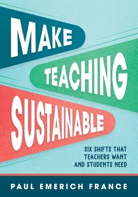 Make Teaching Sustainable: Six Shifts That Teachers Want and Students Need (France Paul Emerich)(Paperback)