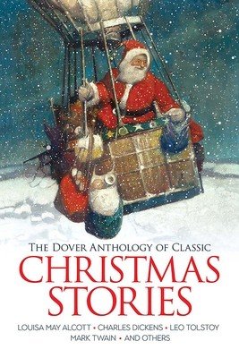 The Dover Anthology of Classic Christmas Stories: Louisa May Alcott, Charles Dickens, Leo Tolstoy, Mark Twain and Others (Alcott Louisa May)(Paperback)