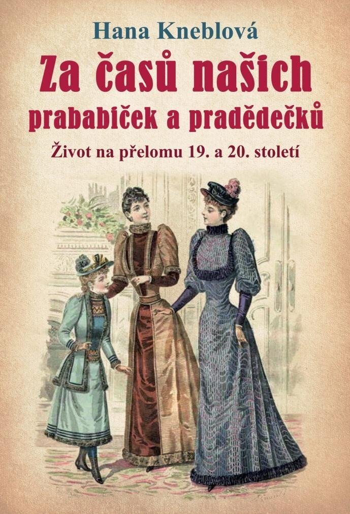 Za časů našich prababiček a pradědečků - Život na přelomu 19. a 20. století, 2.  vydání - Hana Kneblová