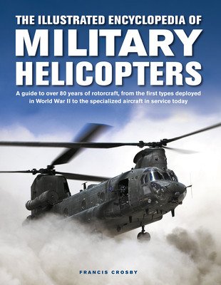 The Illustrated Encyclopedia of Military Helicopters: A Guide to Over 80 Years of Rotorcraft, from the First Types Deployed in World War II to the Spe (Crosby Francis)(Pevná vazba)