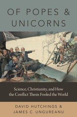 Of Popes and Unicorns: Science, Christianity, and How the Conflict Thesis Fooled the World (Hutchings David)(Pevná vazba)