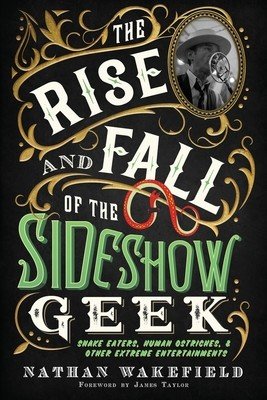 The Rise and Fall of the Sideshow Geek: Snake Eaters, Human Ostriches, & Other Extreme Entertainments (Wakefield Nathan)(Paperback)