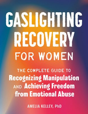 Gaslighting Recovery for Women: The Complete Guide to Recognizing Manipulation and Achieving Freedom from Emotional Abuse (Kelley Amelia)(Paperback)