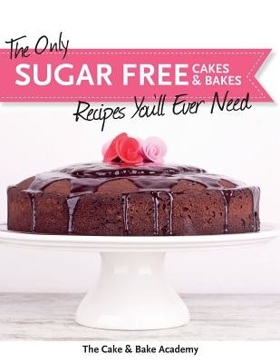 The Only Sugar Free Cakes & Bakes Recipes You'll Ever Need! (The Cake &. Bake Academy)(Paperback)