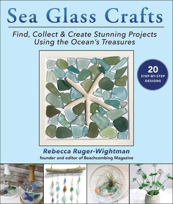 Sea Glass Crafts: Find, Collect & Create Stunning Projects Using the Ocean's Treasures (Ruger-Wightman Rebecca)(Paperback)