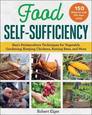 Food Self-Sufficiency: Basic Permaculture Techniques for Vegetable Gardening, Keeping Chickens, Raising Bees, and More (Elger Robert)(Paperback)