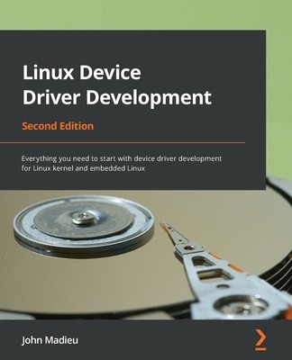 Linux Device Driver Development - Second Edition: Everything you need to start with device driver development for Linux kernel and embedded Linux (Madieu John)(Paperback)